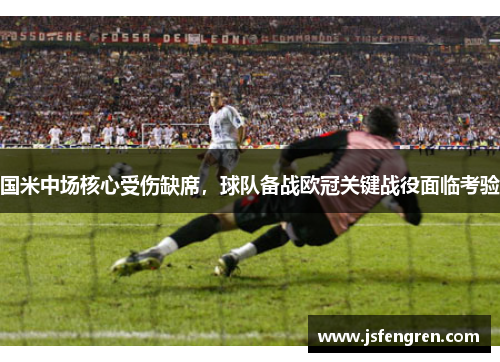 国米中场核心受伤缺席，球队备战欧冠关键战役面临考验