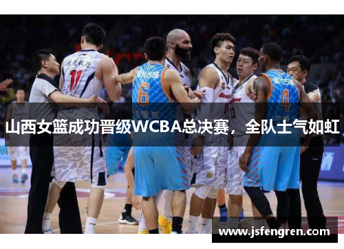 山西女篮成功晋级WCBA总决赛，全队士气如虹