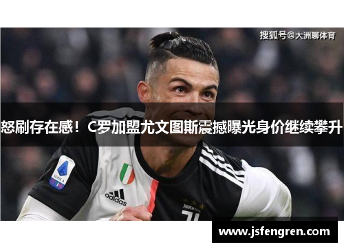 怒刷存在感！C罗加盟尤文图斯震撼曝光身价继续攀升