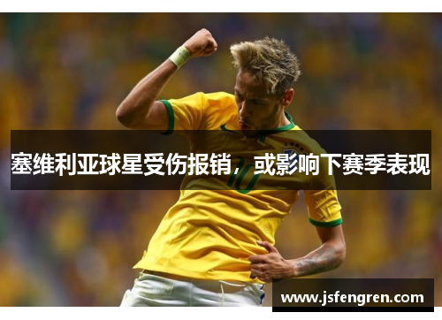 塞维利亚球星受伤报销，或影响下赛季表现