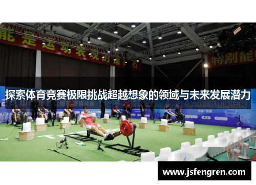 探索体育竞赛极限挑战超越想象的领域与未来发展潜力