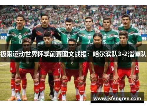 极限运动世界杯季前赛图文战报：哈尔滨队3-2淄博队