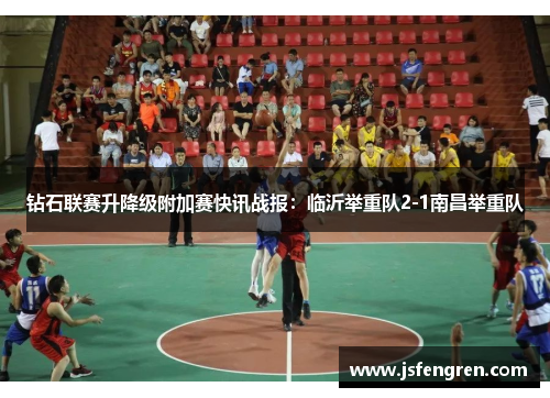 钻石联赛升降级附加赛快讯战报：临沂举重队2-1南昌举重队