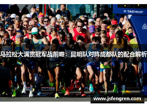 马拉松大满贯冠军战前瞻：昆明队对阵成都队的配合解析