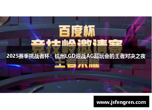 2025赛季挑战者杯：杭州LGD迎战AG超玩会的王者对决之夜