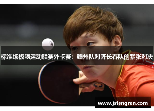 标准场极限运动联赛外卡赛：赣州队对阵长春队的紧张对决