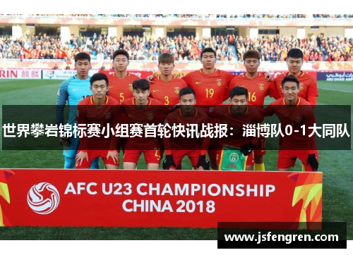 世界攀岩锦标赛小组赛首轮快讯战报：淄博队0-1大同队