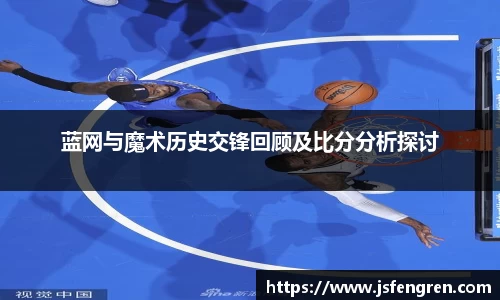 蓝网与魔术历史交锋回顾及比分分析探讨