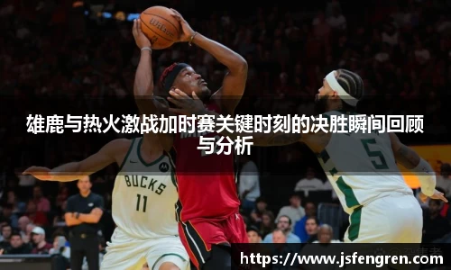 雄鹿与热火激战加时赛关键时刻的决胜瞬间回顾与分析